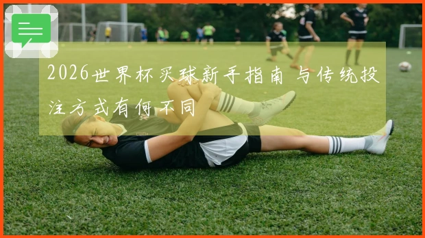 2026世界杯买球新手指南 与传统投注方式有何不同