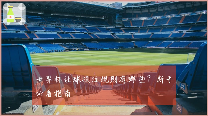 世界杯让球投注规则有哪些？新手必看指南