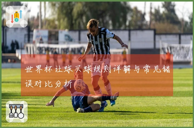 世界杯让球买球规则详解与常见错误对比分析