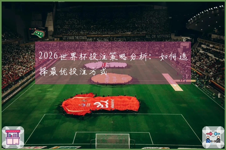 2026世界杯投注策略分析：如何选择最优投注方式