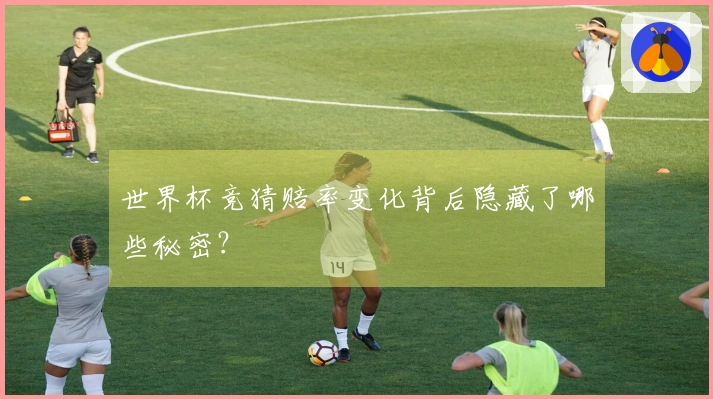 世界杯竞猜赔率变化背后隐藏了哪些秘密？