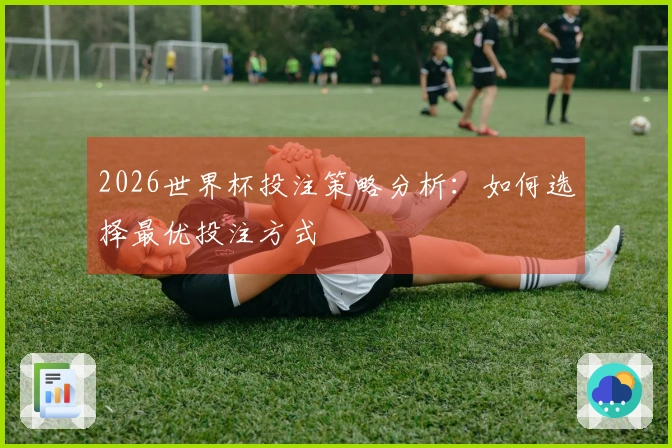 2026世界杯投注策略分析：如何选择最优投注方式