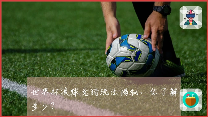 世界杯滚球竞猜玩法揭秘，你了解多少？