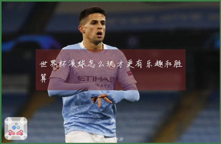 世界杯滚球怎么玩才更有乐趣和胜算