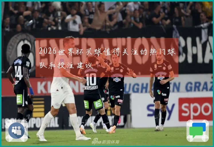 2026世界杯买球值得关注的热门球队和投注建议
