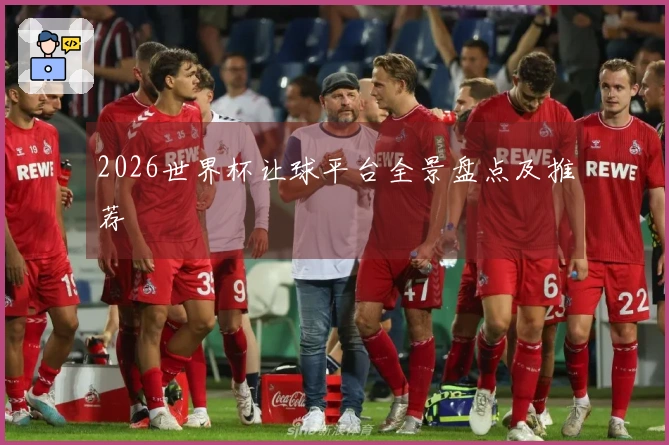 2026世界杯让球平台全景盘点及推荐