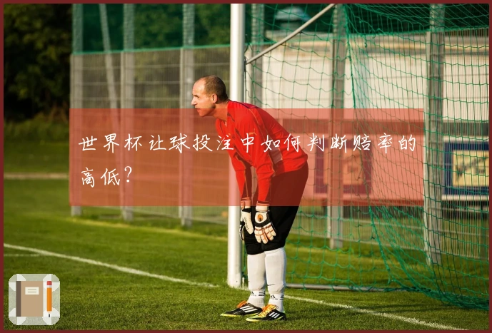 世界杯让球投注中如何判断赔率的高低？