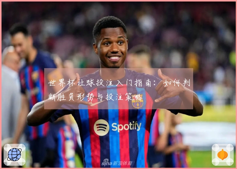 世界杯让球投注入门指南：如何判断胜负形势与投注策略