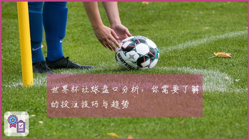 世界杯让球盘口分析，你需要了解的投注技巧与趋势