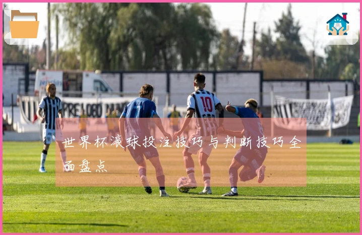 世界杯滚球投注技巧与判断技巧全面盘点