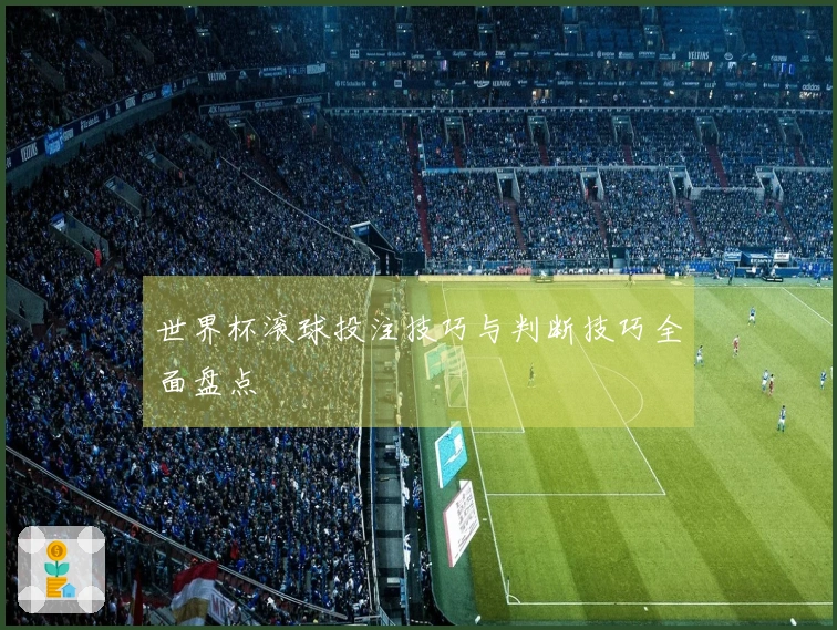 世界杯滚球投注技巧与判断技巧全面盘点