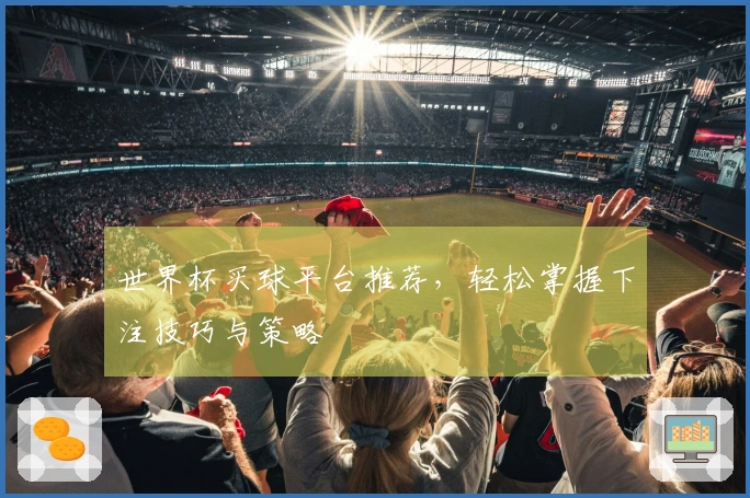 世界杯买球平台推荐，轻松掌握下注技巧与策略