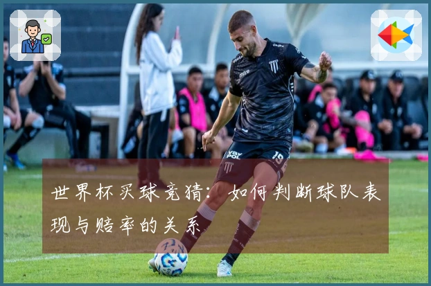 世界杯买球竞猜：如何判断球队表现与赔率的关系
