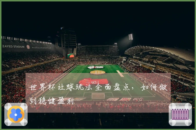 世界杯让球玩法全面盘点，如何做到稳健盈利
