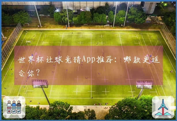 世界杯让球竞猜App推荐：哪款更适合你？