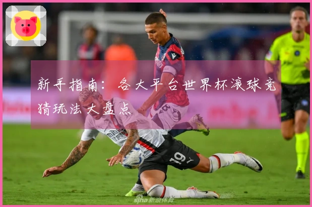 新手指南：各大平台世界杯滚球竞猜玩法大盘点