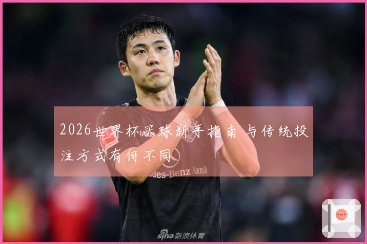 2026世界杯买球新手指南 与传统投注方式有何不同