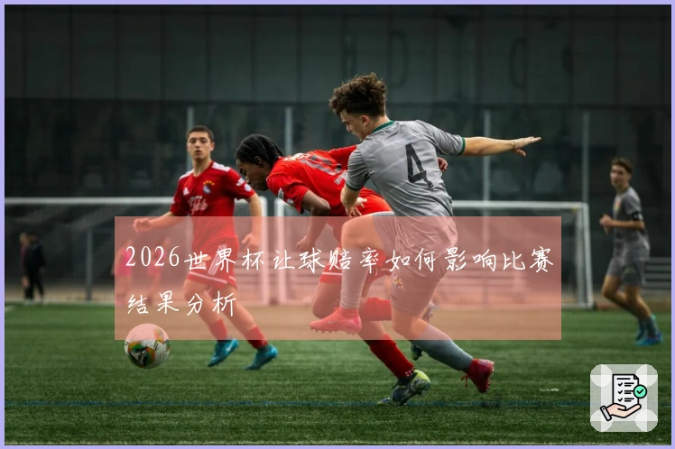 2026世界杯让球赔率如何影响比赛结果分析