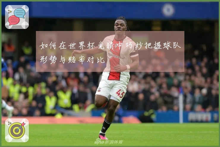 如何在世界杯竞猜中巧妙把握球队形势与赔率对比