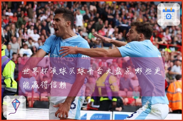 世界杯滚球买球平台大盘点 哪些更能赢得信赖