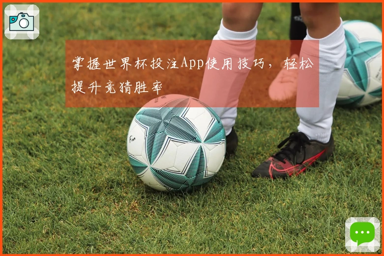 掌握世界杯投注App使用技巧，轻松提升竞猜胜率