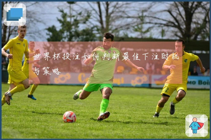 世界杯投注如何判断最佳下注时机与策略