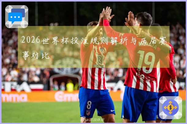 2026世界杯投注规则解析与历届赛事对比