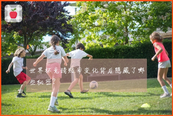 世界杯竞猜赔率变化背后隐藏了哪些秘密？