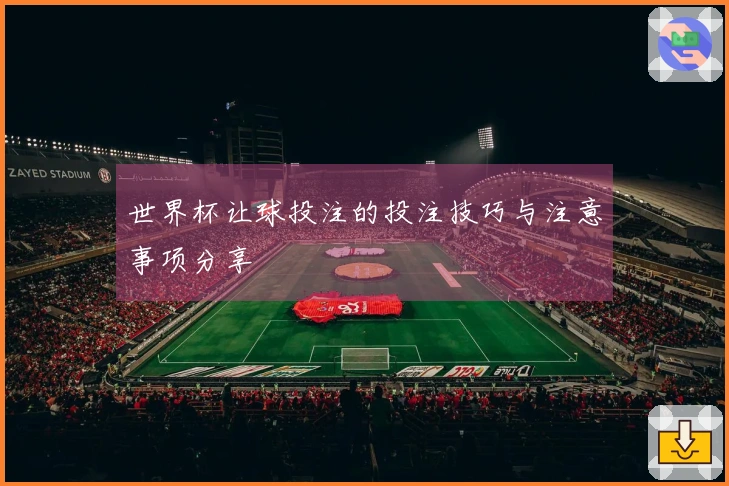 世界杯让球投注的投注技巧与注意事项分享