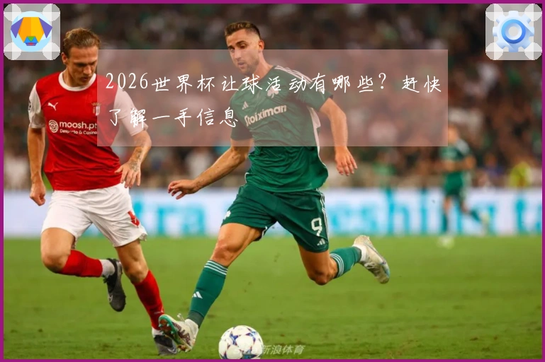 2026世界杯让球活动有哪些？赶快了解一手信息
