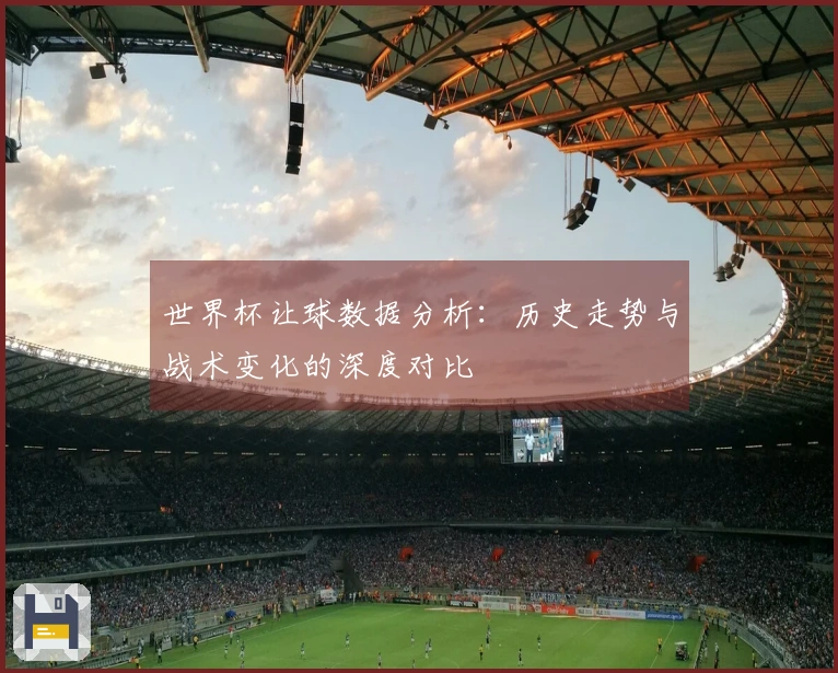 世界杯让球数据分析：历史走势与战术变化的深度对比